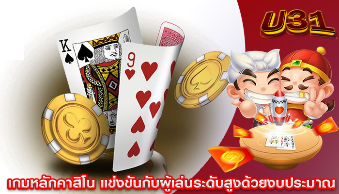 เกมหลักคาสิโน แข่งขันกับผู้เล่นระดับสูงด้วยงบประมาณ